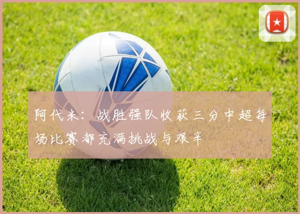阿代米：战胜强队收获三分中超每场比赛都充满挑战与艰辛