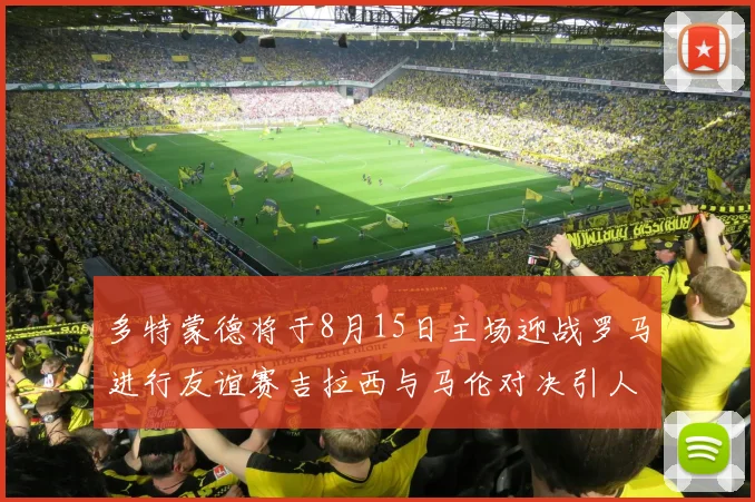 多特蒙德将于8月15日主场迎战罗马进行友谊赛吉拉西与马伦对决引人期待