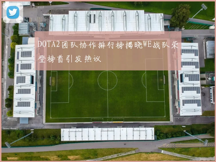 DOTA2团队协作排行榜揭晓WE战队荣登榜首引发热议
