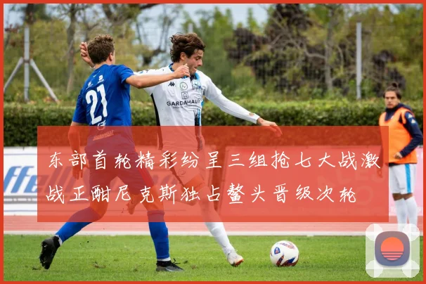 东部首轮精彩纷呈三组抢七大战激战正酣尼克斯独占鳌头晋级次轮